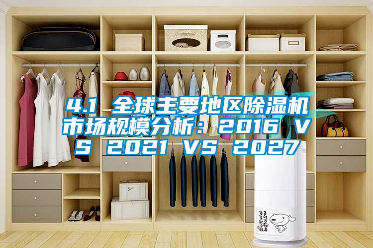 4.1 全球主要地區除濕機市場規模分析：2016 VS 2021 VS 2027