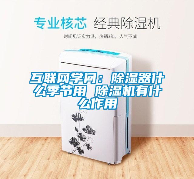 互聯(lián)網(wǎng)學(xué)問：除濕器什么季節(jié)用 除濕機(jī)有什么作用