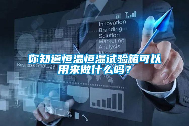 你知道恒溫恒濕試驗箱可以用來做什么嗎？