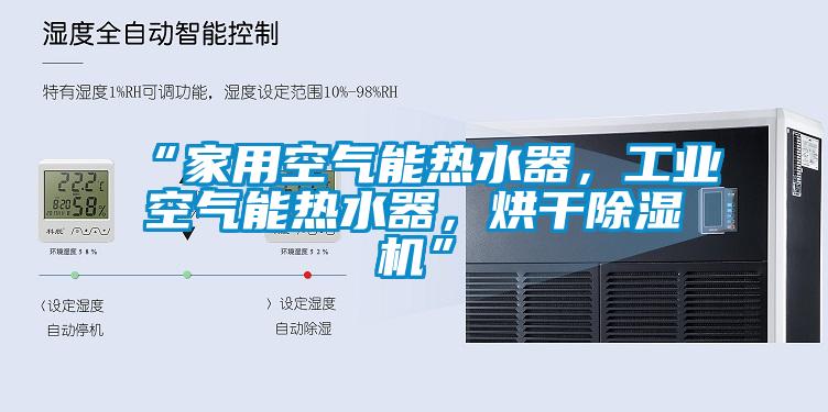 “家用空氣能熱水器，工業空氣能熱水器，烘干除濕機”