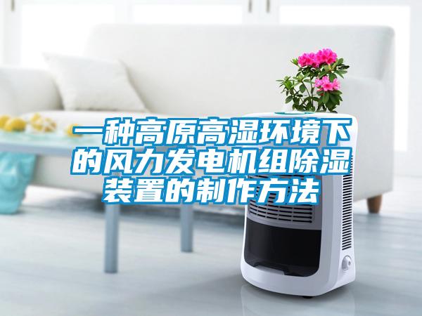 一種高原高濕環境下的風力發電機組除濕裝置的制作方法