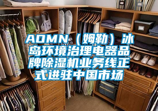 AOMN（姆勒）冰島環境治理電器品牌除濕機業務線正式進駐中國市場