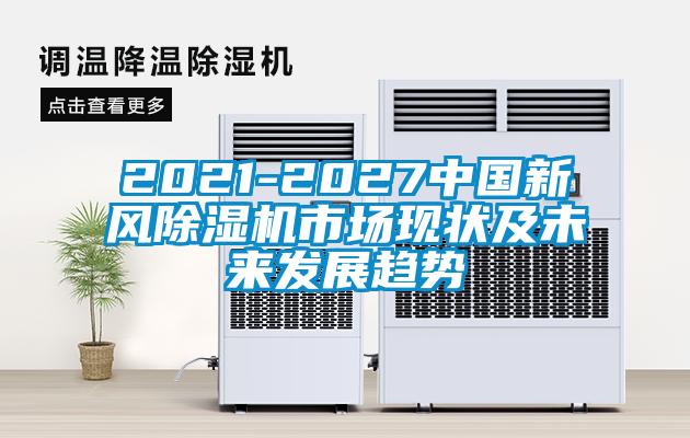 2021-2027中國新風(fēng)除濕機(jī)市場現(xiàn)狀及未來發(fā)展趨勢