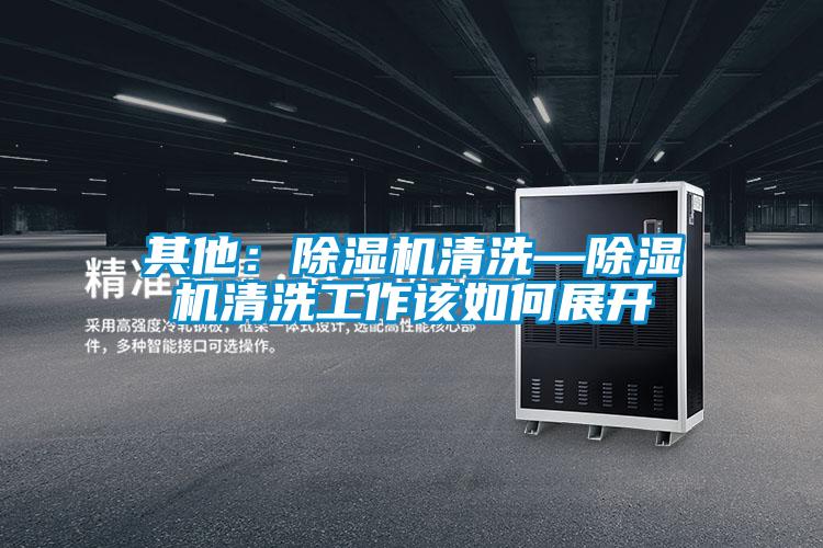 其他：除濕機(jī)清洗—除濕機(jī)清洗工作該如何展開