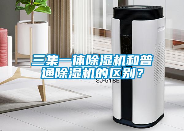 三集一體除濕機和普通除濕機的區(qū)別？