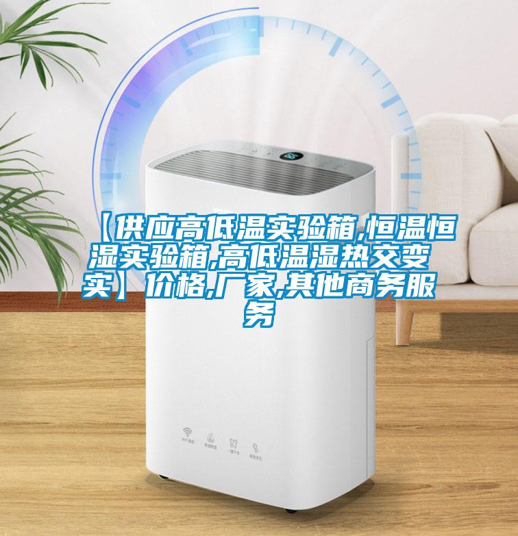 【供應高低溫實驗箱,恒溫恒濕實驗箱,高低溫濕熱交變實】價格,廠家,其他商務服務
