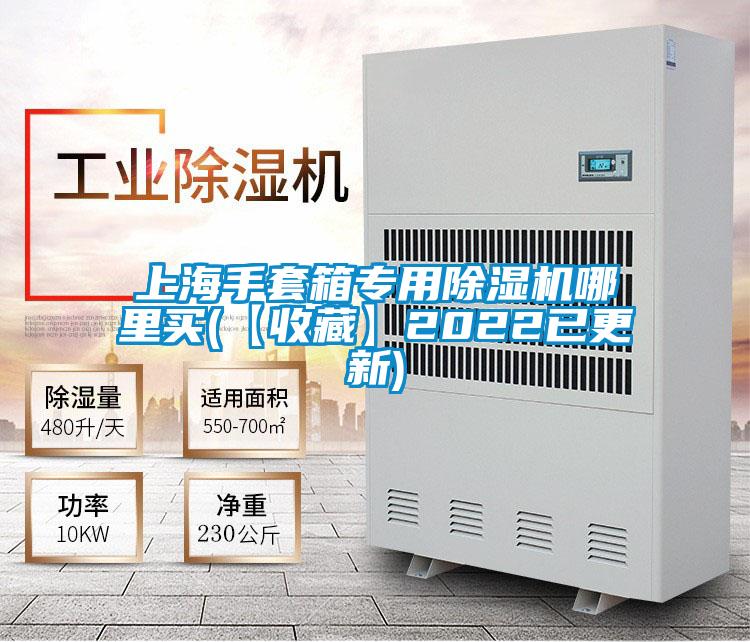 上海手套箱專用除濕機哪里買(【收藏】2022已更新)