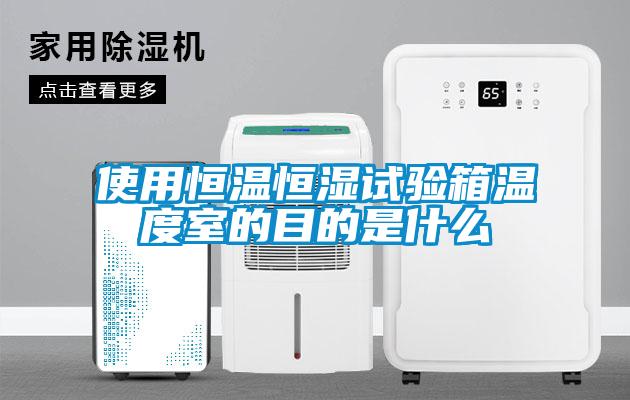 使用恒溫恒濕試驗箱溫度室的目的是什么