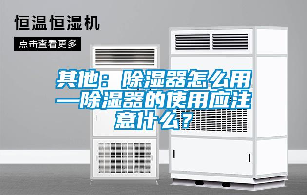 其他：除濕器怎么用—除濕器的使用應注意什么？