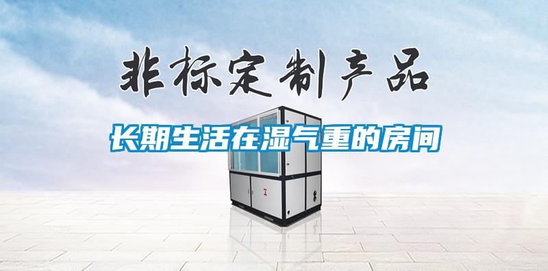 長期生活在濕氣重的房間