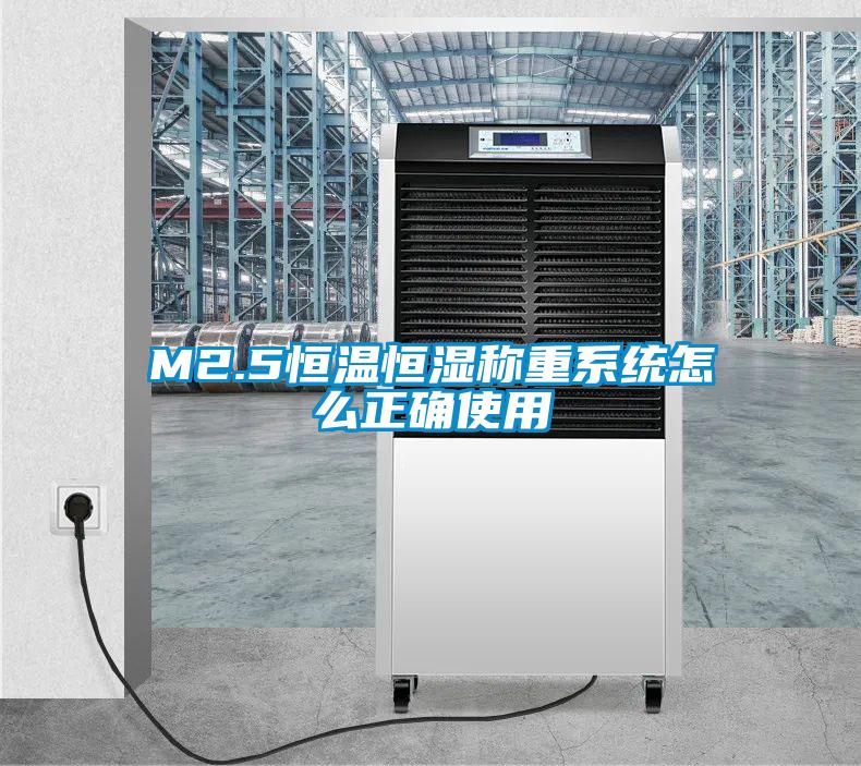 M2.5恒溫恒濕稱重系統(tǒng)怎么正確使用