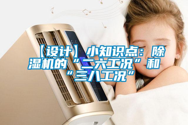 【設(shè)計(jì)】小知識(shí)點(diǎn)：除濕機(jī)的“二六工況”和“三八工況”