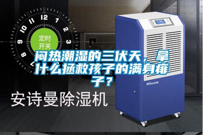 悶熱潮濕的三伏天，拿什么拯救孩子的滿身痱子？
