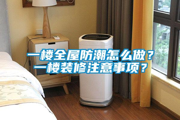 一樓全屋防潮怎么做？一樓裝修注意事項？