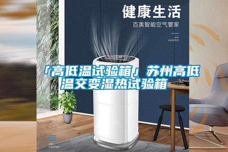 「高低溫試驗(yàn)箱」蘇州高低溫交變濕熱試驗(yàn)箱