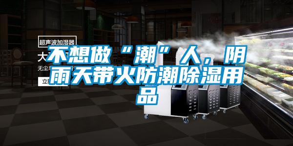 不想做“潮”人，陰雨天帶火防潮除濕用品