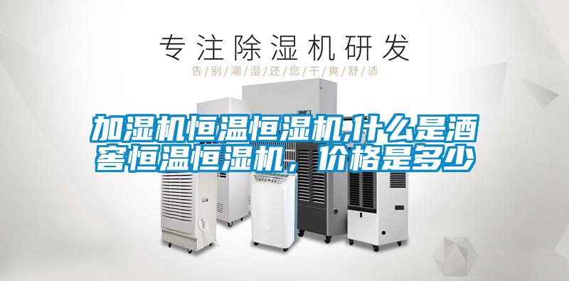 加濕機恒溫恒濕機,什么是酒窖恒溫恒濕機，價格是多少
