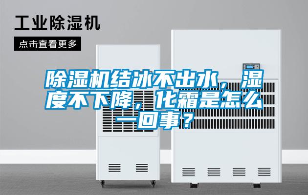 除濕機結冰不出水，濕度不下降，化霜是怎么一回事？