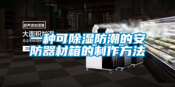 一種可除濕防潮的安防器材箱的制作方法