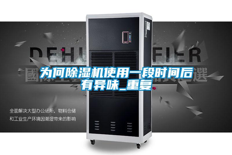 為何除濕機使用一段時間后有異味_重復