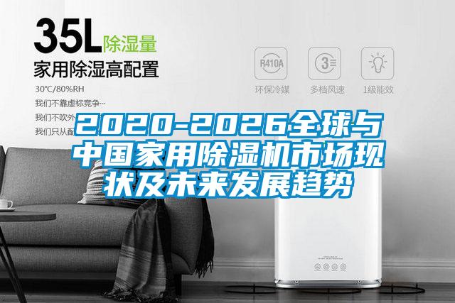 2020-2026全球與中國家用除濕機市場現(xiàn)狀及未來發(fā)展趨勢