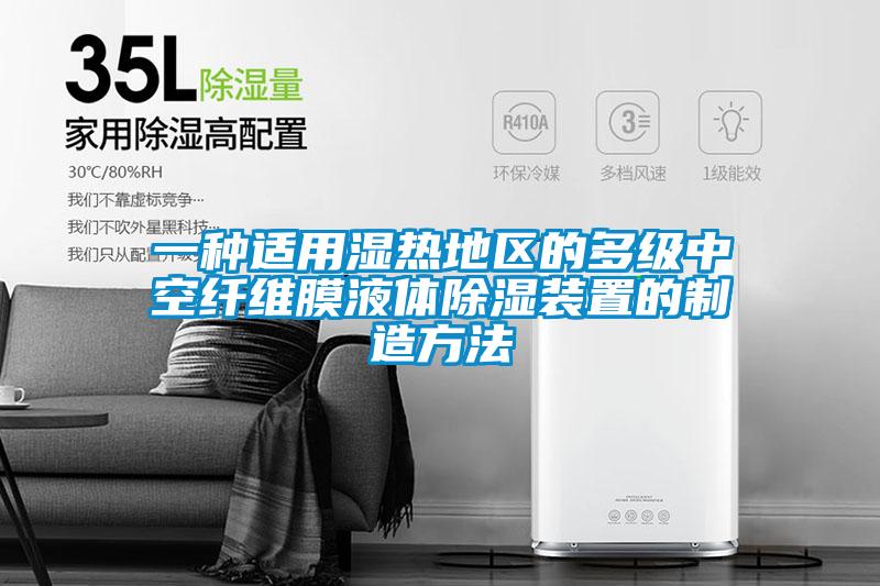 一種適用濕熱地區(qū)的多級中空纖維膜液體除濕裝置的制造方法