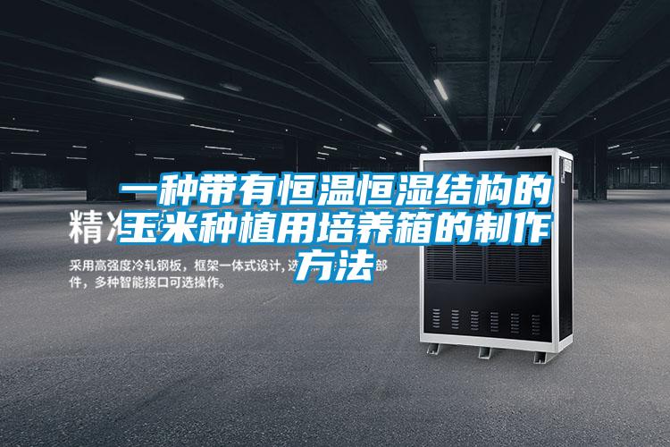 一種帶有恒溫恒濕結構的玉米種植用培養箱的制作方法