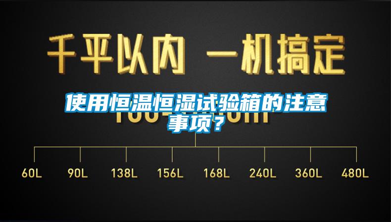 使用恒溫恒濕試驗箱的注意事項？