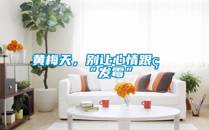 黃梅天，別讓心情跟著“發(fā)霉”