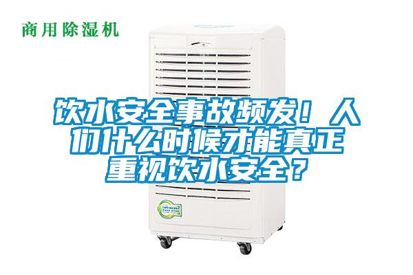 飲水安全事故頻發！人們什么時候才能真正重視飲水安全？