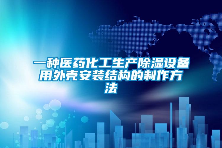 一種醫藥化工生產除濕設備用外殼安裝結構的制作方法