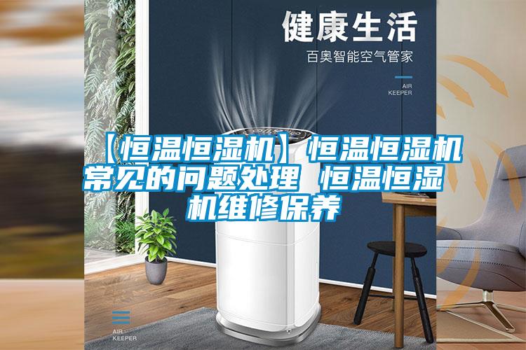 【恒溫恒濕機】恒溫恒濕機常見的問題處理 恒溫恒濕機維修保養(yǎng)