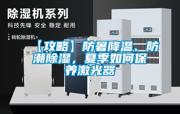 【攻略】防暑降溫、防潮除濕，夏季如何保養激光器