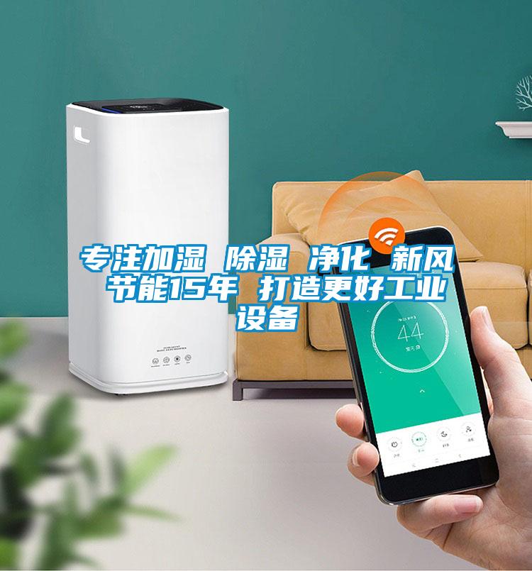 專注加濕 除濕 凈化 新風 節能15年 打造更好工業設備