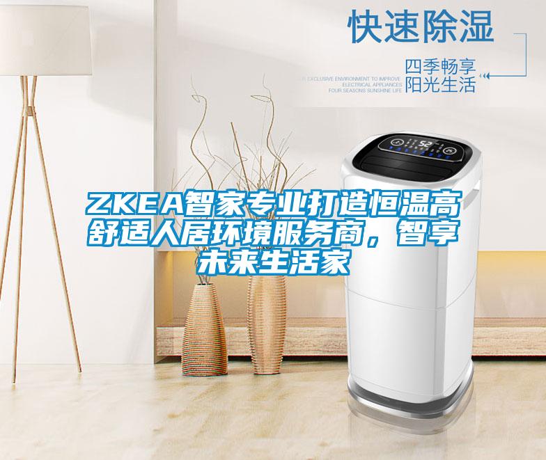 ZKEA智家專業打造恒溫高舒適人居環境服務商，智享未來生活家