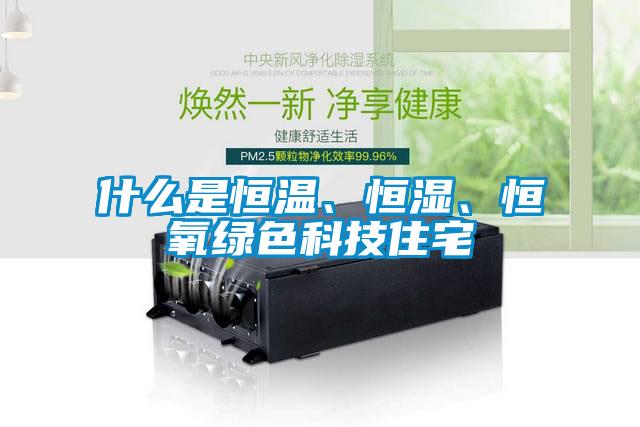 什么是恒溫、恒濕、恒氧綠色科技住宅