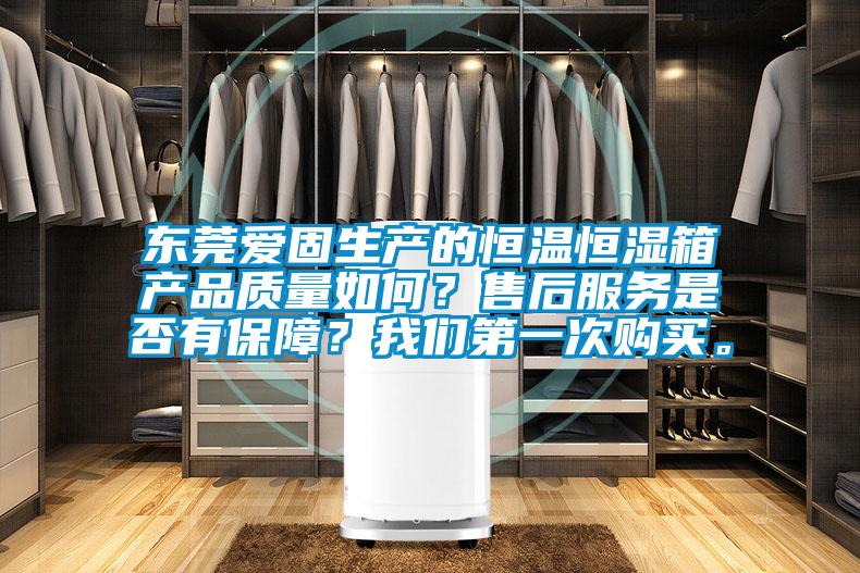 東莞愛固生產(chǎn)的恒溫恒濕箱產(chǎn)品質(zhì)量如何？售后服務是否有保障？我們第一次購買。