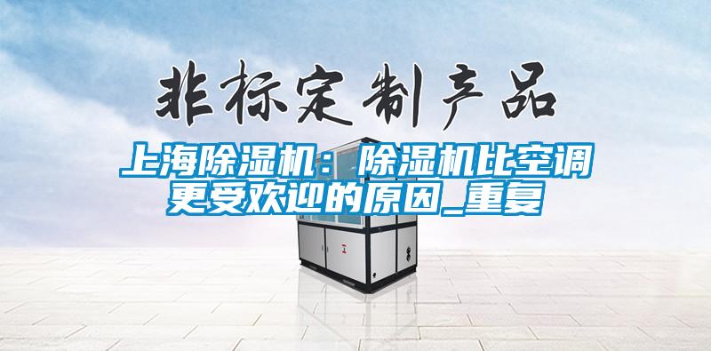 上海除濕機(jī)：除濕機(jī)比空調(diào)更受歡迎的原因_重復(fù)