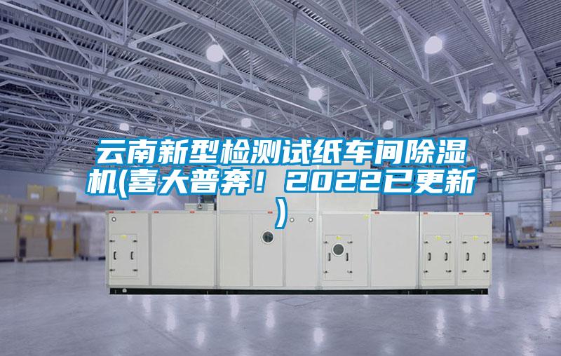 云南新型檢測(cè)試紙車間除濕機(jī)(喜大普奔！2022已更新)