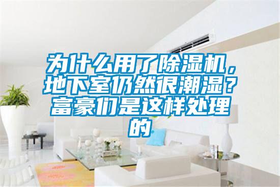 為什么用了除濕機，地下室仍然很潮濕？富豪們是這樣處理的