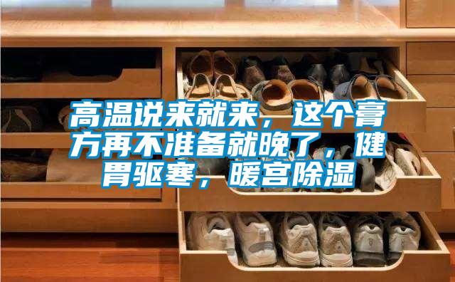 高溫說來就來，這個膏方再不準備就晚了，健胃驅(qū)寒，暖宮除濕