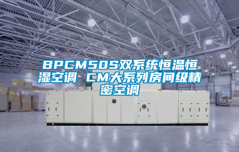 BPCM50S雙系統恒溫恒濕空調 CM大系列房間級精密空調