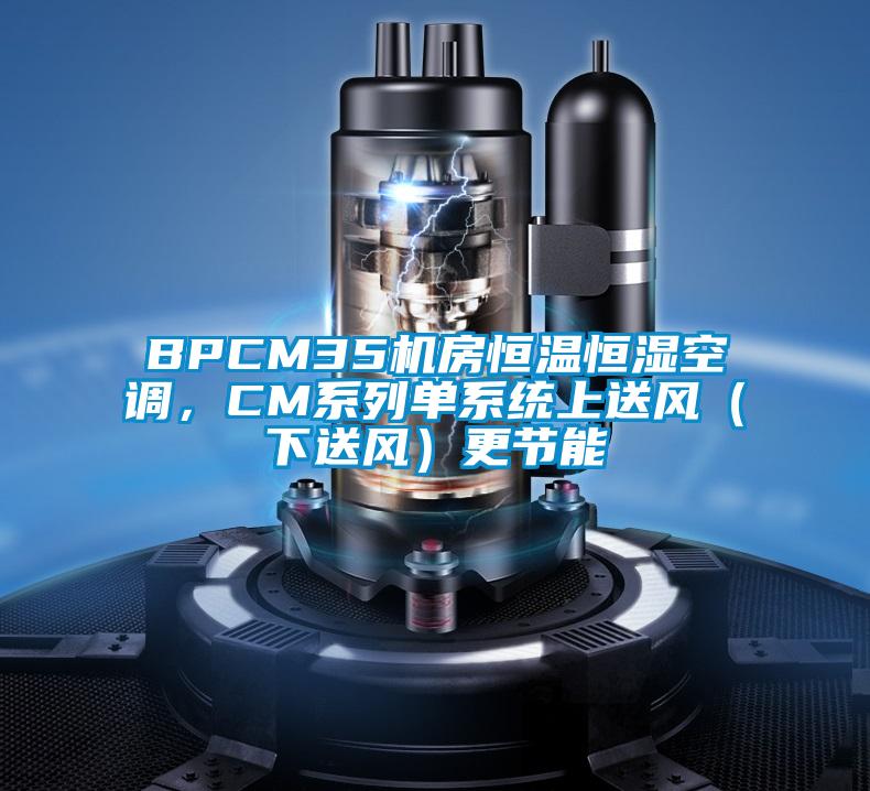 BPCM35機房恒溫恒濕空調(diào)，CM系列單系統(tǒng)上送風（下送風）更節(jié)能
