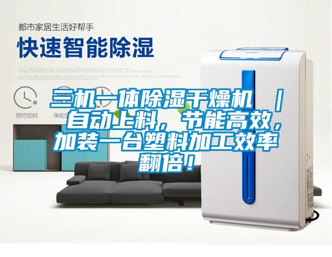 三機一體除濕干燥機 ｜ 自動上料，節(jié)能高效，加裝一臺塑料加工效率翻倍！