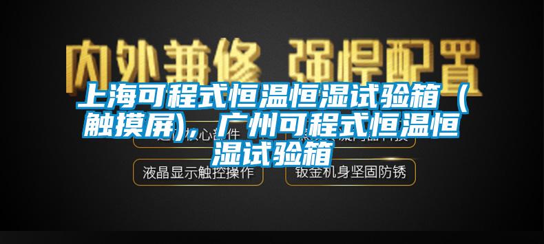 上海可程式恒溫恒濕試驗箱（觸摸屏)，廣州可程式恒溫恒濕試驗箱