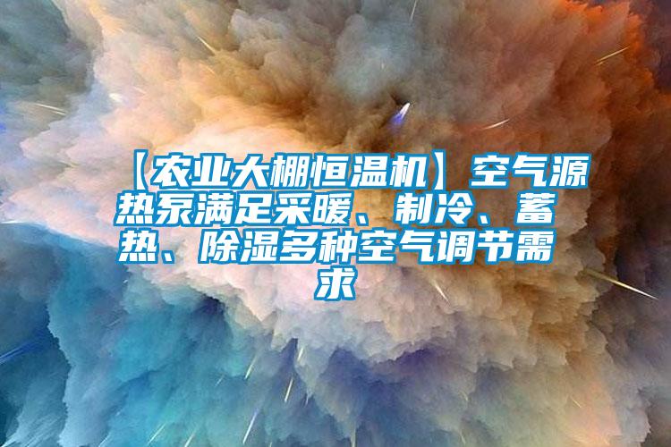 【農(nóng)業(yè)大棚恒溫機】空氣源熱泵滿足采暖、制冷、蓄熱、除濕多種空氣調(diào)節(jié)需求