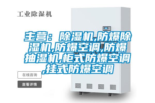 主營：除濕機,防爆除濕機,防爆空調,防爆抽濕機,柜式防爆空調,掛式防爆空調