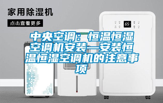 中央空調：恒溫恒濕空調機安裝—安裝恒溫恒濕空調機的注意事項