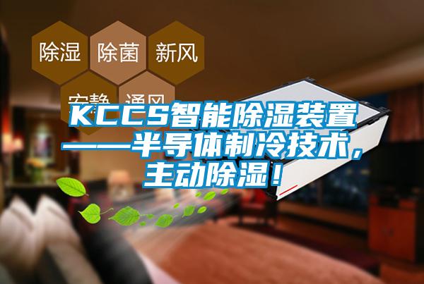 KCCS智能除濕裝置——半導(dǎo)體制冷技術(shù)，主動(dòng)除濕！