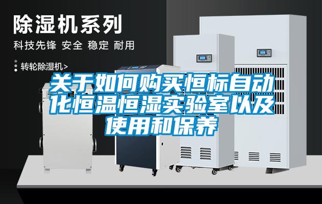 關(guān)于如何購買恒標(biāo)自動化恒溫恒濕實驗室以及使用和保養(yǎng)